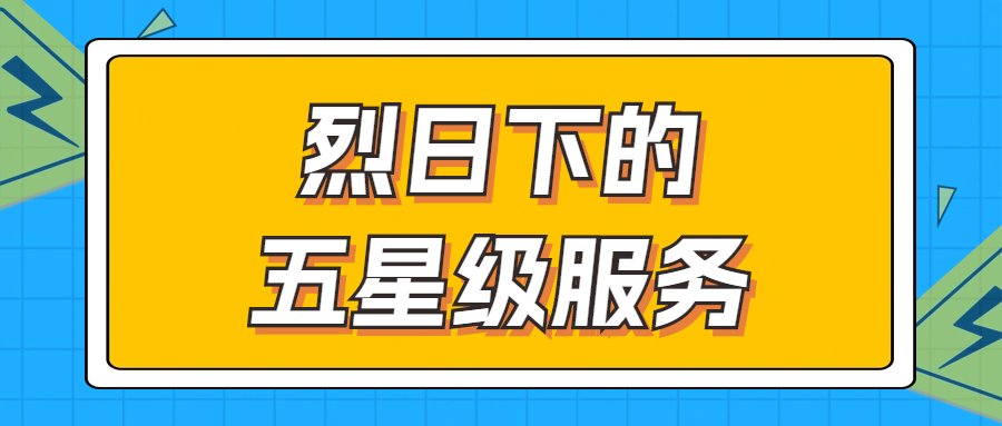 烈日下的五星級(jí)服務(wù) | 輾轉(zhuǎn)四地奔波1000多公里，為客戶送上星級(jí)服務(wù)！